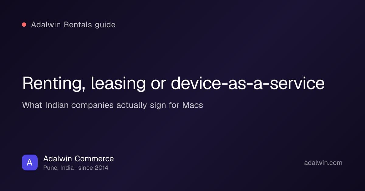 Renting, leasing or device-as-a-service for Macs in India, a plain comparison, by Adalwin Commerce™